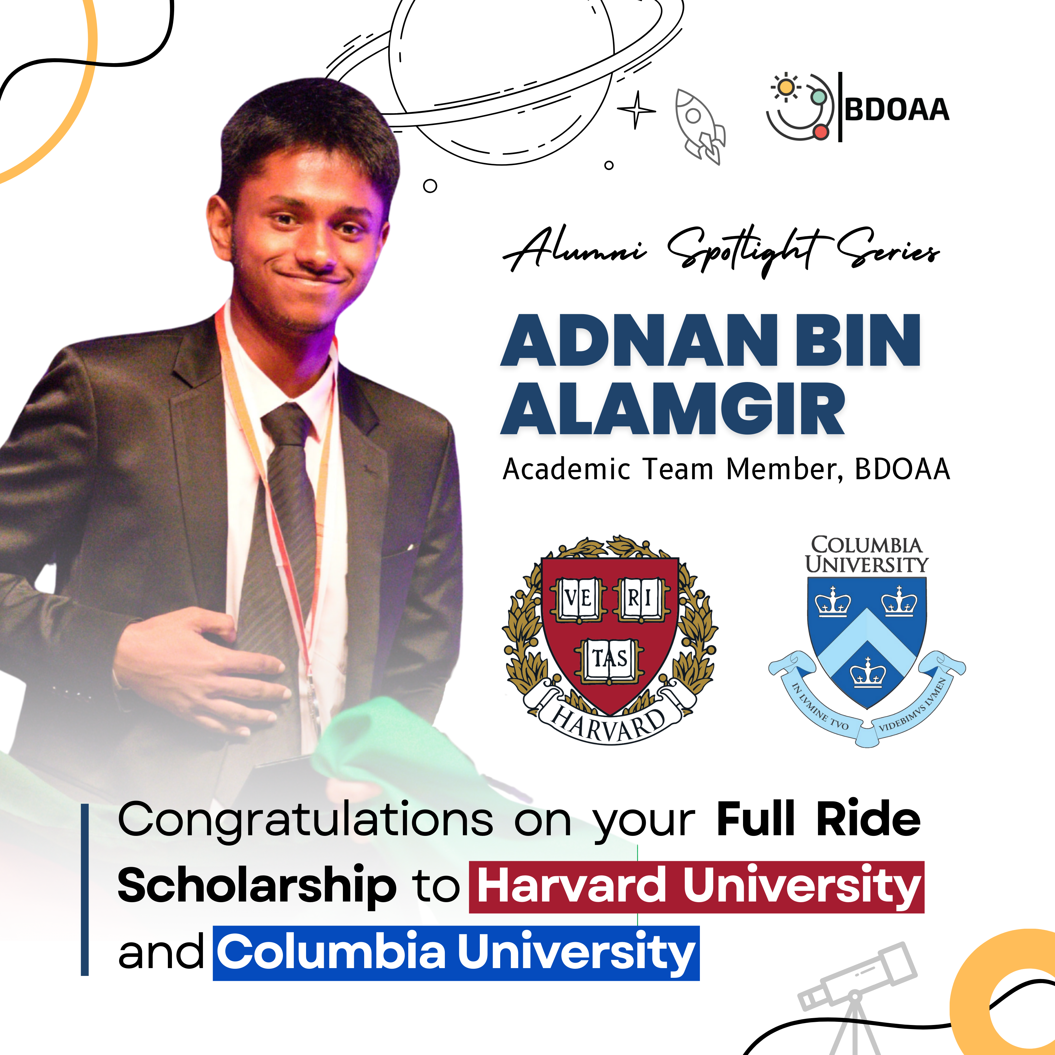 Bangladesh Olympiad on Astronomy and Astrophysics (BDOAA) Alumni Spotlight Serial 01 Poster Design by Md. Ashikur Rahman (Ayon) for Adnan Bin Alamgir Who Got Full Ride Scholarship to Hardvard University and Columbia University.